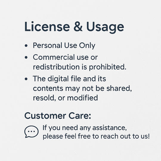 License and usage notice for a digital download product. States personal use only, prohibits commercial use, redistribution, resale, or modification of the digital file. Includes a customer care message offering assistance.